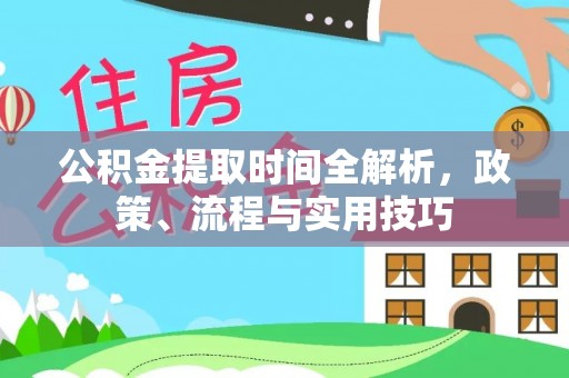 洛隆公积金提取时间全解析，政策、流程与实用技巧
