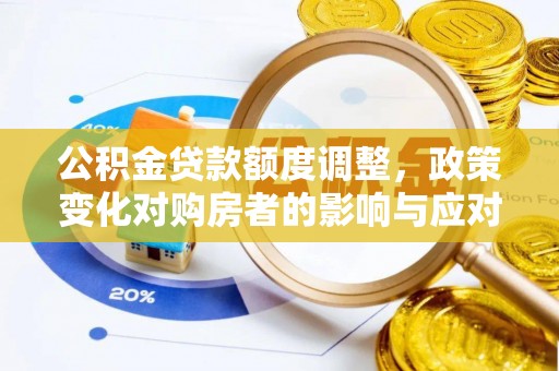 洛隆公积金贷款额度调整，政策变化对购房者的影响与应对策略