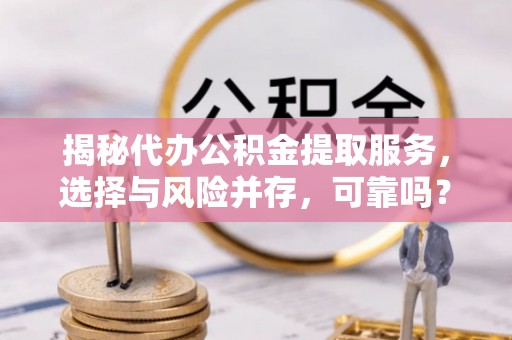 洛隆揭秘代办公积金提取服务，选择与风险并存，可靠吗？