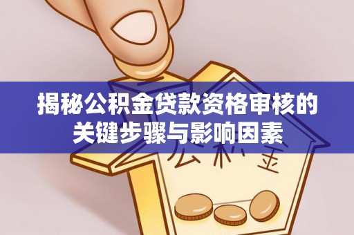 洛隆揭秘公积金贷款资格审核的关键步骤与影响因素