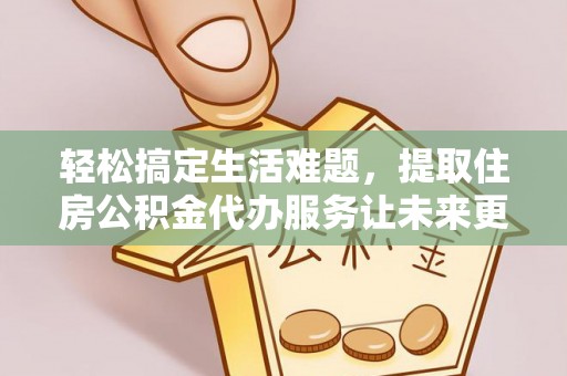 洛隆轻松搞定生活难题，提取住房公积金代办服务让未来更安心