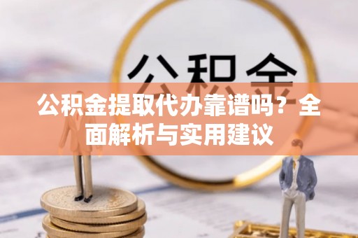 洛隆公积金提取代办靠谱吗？全面解析与实用建议