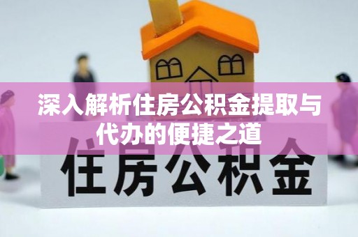 洛隆深入解析住房公积金提取与代办的便捷之道