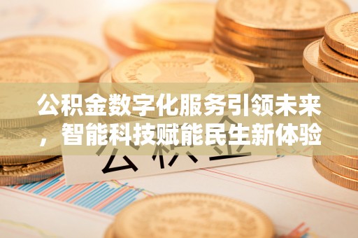 洛隆公积金数字化服务引领未来，智能科技赋能民生新体验