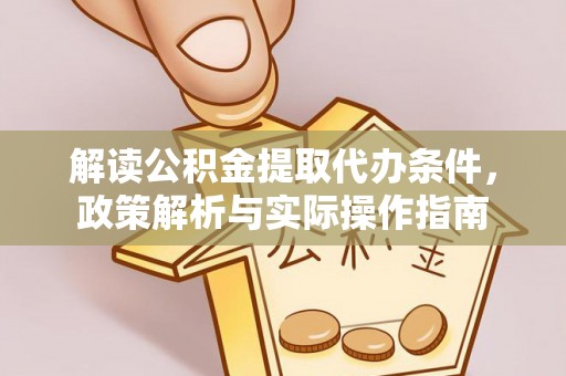 洛隆解读公积金提取代办条件，政策解析与实际操作指南