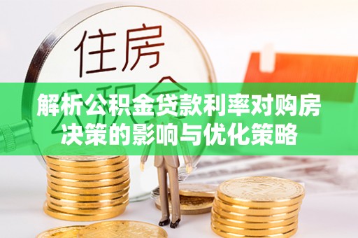 洛隆解析公积金贷款利率对购房决策的影响与优化策略