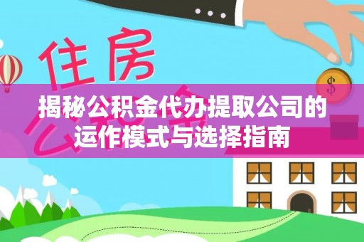 洛隆揭秘公积金代办提取公司的运作模式与选择指南