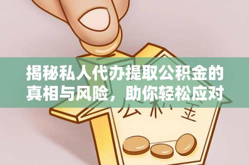 洛隆揭秘私人代办提取公积金的真相与风险，助你轻松应对资金难题