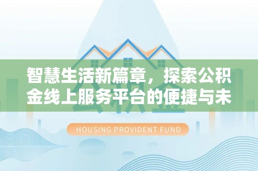 洛隆智慧生活新篇章，探索公积金线上服务平台的便捷与未来