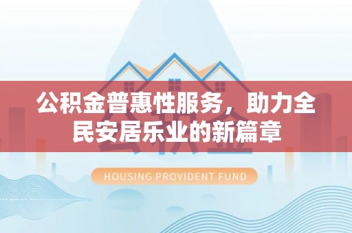 洛隆公积金普惠性服务，助力全民安居乐业的新篇章