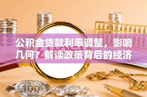洛隆公积金贷款利率调整，影响几何？解读政策背后的经济逻辑
