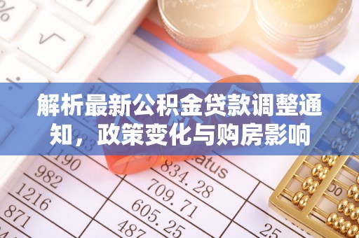 洛隆解析最新公积金贷款调整通知，政策变化与购房影响