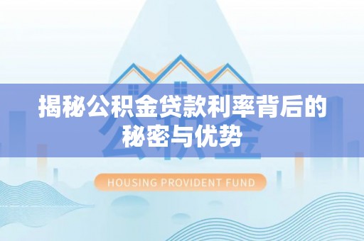 洛隆揭秘公积金贷款利率背后的秘密与优势