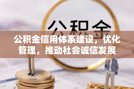洛隆公积金信用体系建设，优化管理，推动社会诚信发展