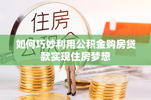 洛隆如何巧妙利用公积金购房贷款实现住房梦想