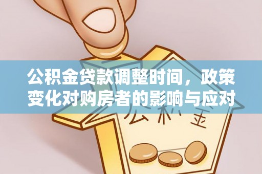 洛隆公积金贷款调整时间，政策变化对购房者的影响与应对策略