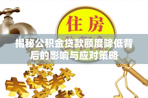洛隆揭秘公积金贷款额度降低背后的影响与应对策略