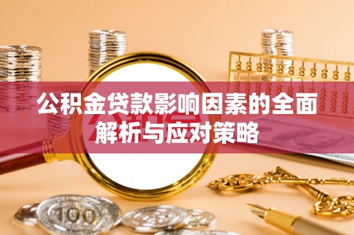 洛隆公积金贷款影响因素的全面解析与应对策略