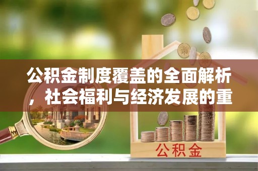 洛隆公积金制度覆盖的全面解析，社会福利与经济发展的重要纽带