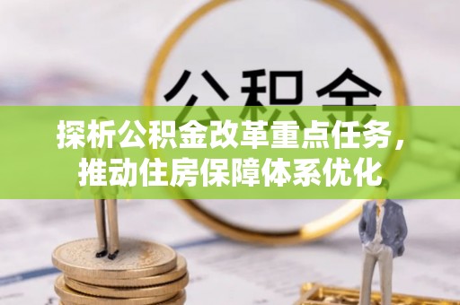 洛隆探析公积金改革重点任务，推动住房保障体系优化