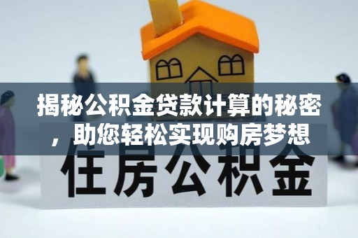 洛隆揭秘公积金贷款计算的秘密，助您轻松实现购房梦想