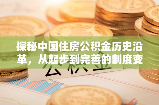 洛隆探秘中国住房公积金历史沿革，从起步到完善的制度变迁
