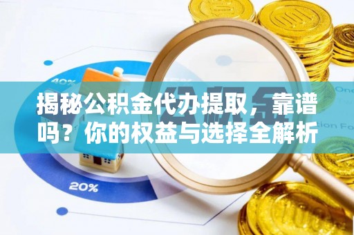 洛隆揭秘公积金代办提取，靠谱吗？你的权益与选择全解析