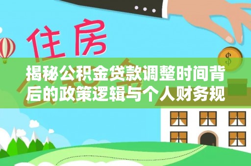 洛隆揭秘公积金贷款调整时间背后的政策逻辑与个人财务规划