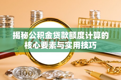 洛隆揭秘公积金贷款额度计算的核心要素与实用技巧
