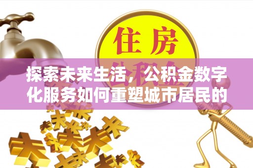 洛隆探索未来生活，公积金数字化服务如何重塑城市居民的财务管理