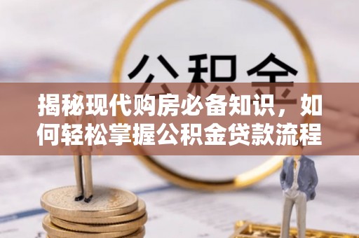 洛隆揭秘现代购房必备知识，如何轻松掌握公积金贷款流程