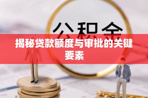 洛隆揭秘贷款额度与审批的关键要素