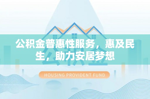 洛隆公积金普惠性服务，惠及民生，助力安居梦想