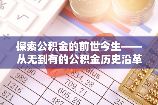 洛隆探索公积金的前世今生——从无到有的公积金历史沿革