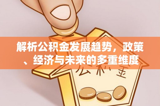 洛隆解析公积金发展趋势，政策、经济与未来的多重维度