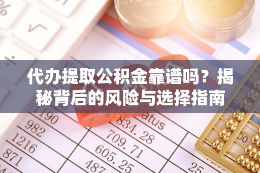 洛隆代办提取公积金靠谱吗？揭秘背后的风险与选择指南