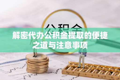 洛隆解密代办公积金提取的便捷之道与注意事项