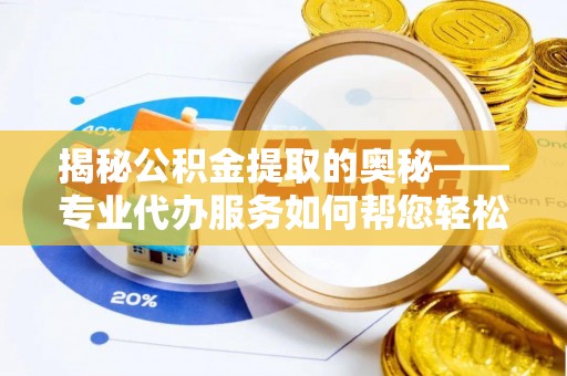 洛隆揭秘公积金提取的奥秘——专业代办服务如何帮您轻松搞定