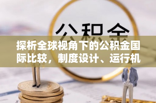 洛隆探析全球视角下的公积金国际比较，制度设计、运行机制与未来趋势