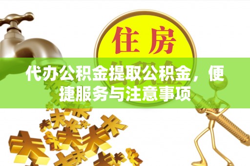 洛隆代办公积金提取公积金，便捷服务与注意事项
