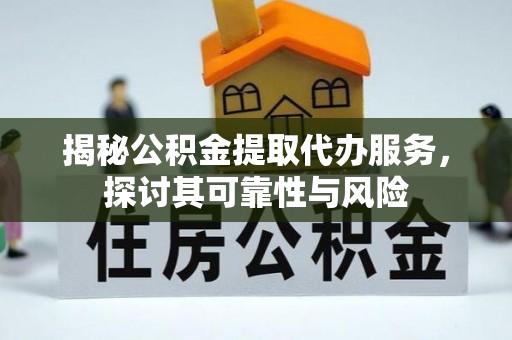 洛隆揭秘公积金提取代办服务，探讨其可靠性与风险