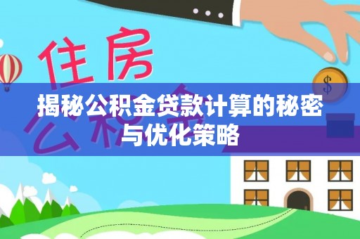 洛隆揭秘公积金贷款计算的秘密与优化策略