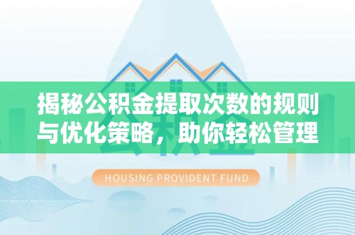 洛隆揭秘公积金提取次数的规则与优化策略，助你轻松管理财务