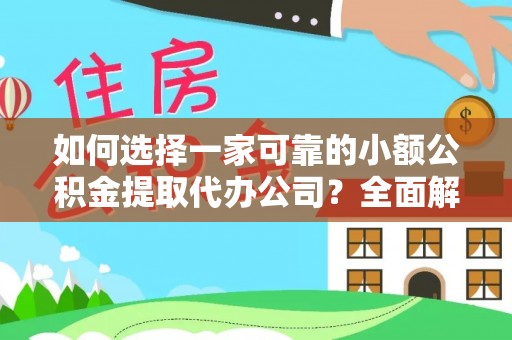 洛隆如何选择一家可靠的小额公积金提取代办公司？全面解析与指南