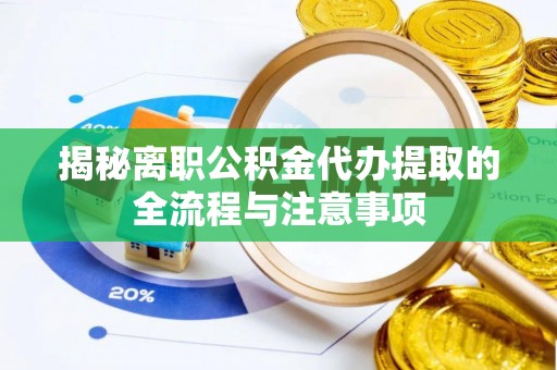 洛隆揭秘离职公积金代办提取的全流程与注意事项