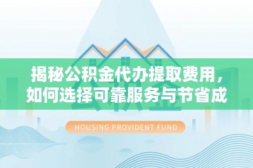 洛隆揭秘公积金代办提取费用，如何选择可靠服务与节省成本