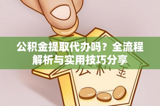 洛隆公积金提取代办吗？全流程解析与实用技巧分享