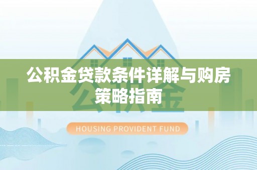 洛隆公积金贷款条件详解与购房策略指南