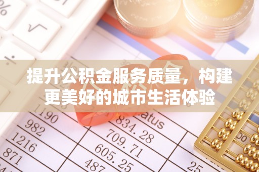 洛隆提升公积金服务质量，构建更美好的城市生活体验