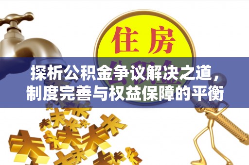 洛隆探析公积金争议解决之道，制度完善与权益保障的平衡点